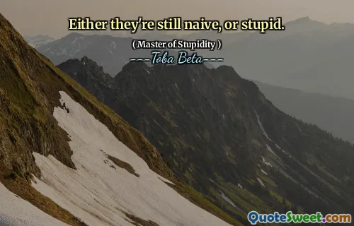 Either they're still naive, or stupid.