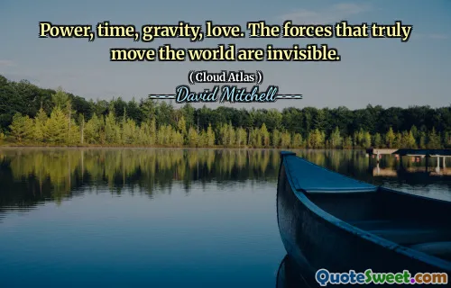 Power, time, gravity, love. The forces that truly move the world are invisible.