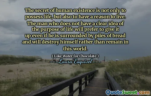 The secret of human existence is not only to possess life, but also to have a reason to live. The man who does not have a clear idea of ​​the purpose of life will prefer to give it up even if he is surrounded by piles of bread and will destroy himself rather than remain in this world.