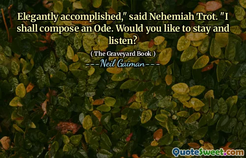 Elegantly accomplished," said Nehemiah Trot. "I shall compose an Ode. Would you like to stay and listen?