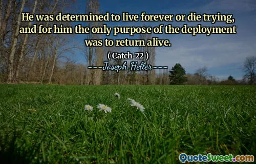 He was determined to live forever or die trying, and for him the only purpose of the deployment was to return alive.