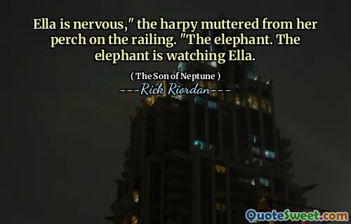 Ella is nervous," the harpy muttered from her perch on the railing. "The elephant. The elephant is watching Ella.