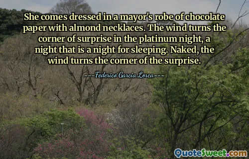 She comes dressed in a mayor's robe of chocolate paper with almond necklaces. The wind turns the corner of surprise in the platinum night, a night that is a night for sleeping. Naked, the wind turns the corner of the surprise.