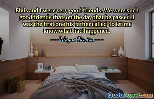 Elvis ve ben çok iyi arkadaştık. O kadar iyi arkadaştık ki, öldüğü gün babasının arayıp olanları bana bildiren ilk kişi bendim.