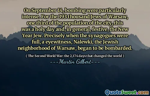On September 14, bombing were particularly intense. For the 393 thousand Jews of Warsaw, one third of the population of the city, this was a holy day and, in general, festive, the New Year Jew. Precisely when the synagogues were full, a eyewitness, Nalewki, the Jewish neighborhood of Warsaw, began to be bombarded.