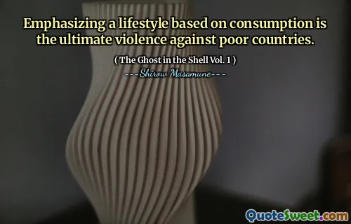 Sublinierea unui stil de viață bazat pe consum este violența finală împotriva țărilor sărace.