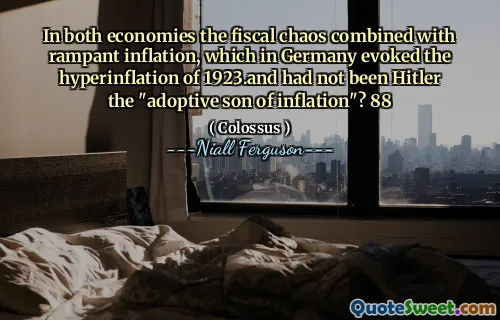 In both economies the fiscal chaos combined with rampant inflation, which in Germany evoked the hyperinflation of 1923.and had not been Hitler the "adoptive son of inflation"? 88