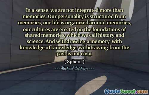 从某种意义上说，我们的整合不仅仅是记忆。我们的个性是根据记忆结构的，我们的生活是围绕记忆而组织的，我们的文化是建立在共同记忆的基础上，我们称之为历史和科学。借着知识的知识撤回记忆并不容易。