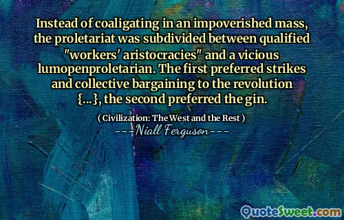 Instead of coaligating in an impoverished mass, the proletariat was subdivided between qualified "workers' aristocracies" and a vicious lumopenproletarian. The first preferred strikes and collective bargaining to the revolution {...}, the second preferred the gin.