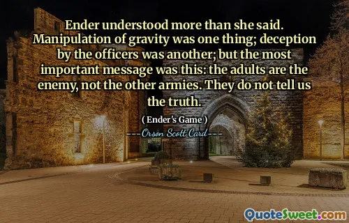 安德的理解比她说的还要多。操纵重力是一回事，另一回事是另一回事。官员的欺骗是另一回事；但最重要的信息是：成年人是敌人，而不是其他军队。他们没有告诉我们真相。