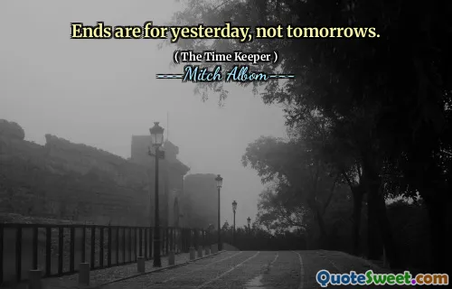 Ends are for yesterday, not tomorrows.