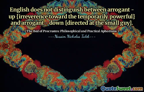 English does not distinguish between arrogant - up {irreverence toward the temporarily powerful} and arrogant - down {directed at the small guy}.