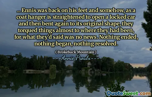 ...恩尼斯（Ennis）又回到了脚下，以某种方式伸直了外套，然后再伸出一辆锁着的汽车，然后再次弯曲成原始的形状，他们几乎将东西扭转到了自己的位置，因为他们所说的不是新闻。什么都没有结束，什么都没有开始，什么也没有解决。