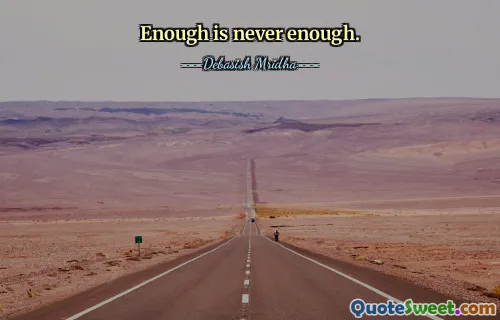 Enough is never enough.