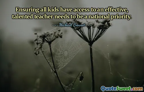 Ensuring all kids have access to an effective, talented teacher needs to be a national priority.
