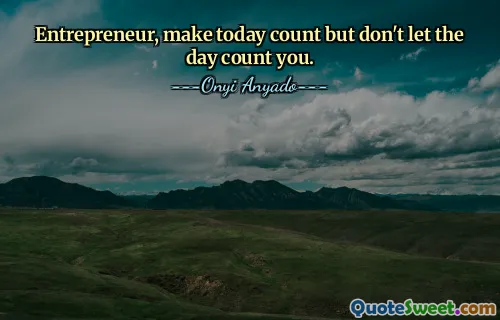 Entrepreneur, make today count but don't let the day count you.