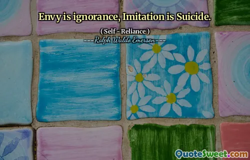 Envy is ignorance, Imitation is Suicide.