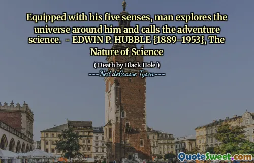 Equipped with his five senses, man explores the universe around him and calls the adventure science. - EDWIN P. HUBBLE {1889–1953}, The Nature of Science
