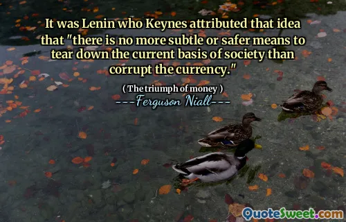 It was Lenin who Keynes attributed that idea that "there is no more subtle or safer means to tear down the current basis of society than corrupt the currency."