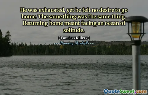 He was exhausted, yet he felt no desire to go home. The same thing was the same thing. Returning home meant facing an ocean of solitude.