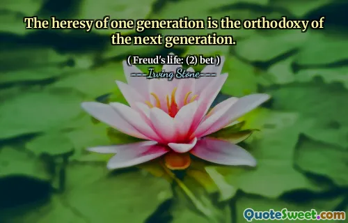 The heresy of one generation is the orthodoxy of the next generation.