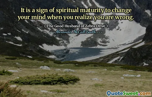 It is a sign of spiritual maturity to change your mind when you realize you are wrong.