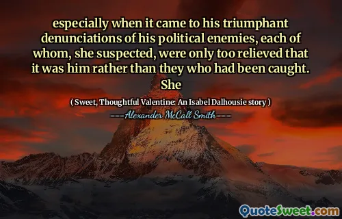 尤其是当他对他的政治敌人的胜利谴责时，她怀疑每个敌人都太放心了，因为是他而不是被捕的。她