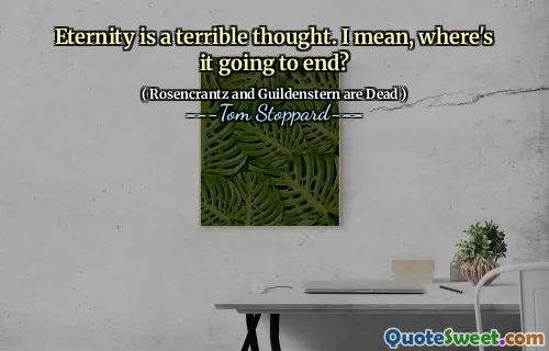 Eternity is a terrible thought. I mean, where's it going to end?