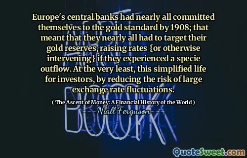 Europe's central banks had nearly all committed themselves to the gold standard by 1908; that meant that they nearly all had to target their gold reserves, raising rates {or otherwise intervening} if they experienced a specie outflow. At the very least, this simplified life for investors, by reducing the risk of large exchange rate fluctuations.