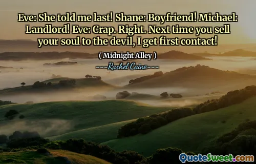 Eve: She told me last! Shane: Boyfriend! Michael: Landlord! Eve: Crap. Right. Next time you sell your soul to the devil, I get first contact!