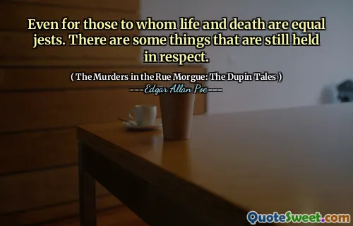 Even for those to whom life and death are equal jests. There are some things that are still held in respect.