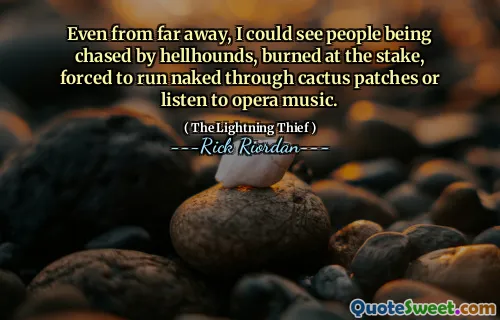 Even from far away, I could see people being chased by hellhounds, burned at the stake, forced to run naked through cactus patches or listen to opera music.