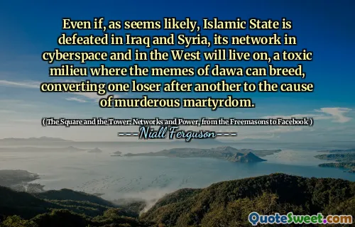 Even if, as seems likely, Islamic State is defeated in Iraq and Syria, its network in cyberspace and in the West will live on, a toxic milieu where the memes of dawa can breed, converting one loser after another to the cause of murderous martyrdom.