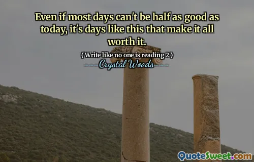 Even if most days can't be half as good as today, it's days like this that make it all worth it.