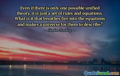Even if there is only one possible unified theory, it is just a set of rules and equations. What is it that breathes fire into the equations and makes a universe for them to describe?
