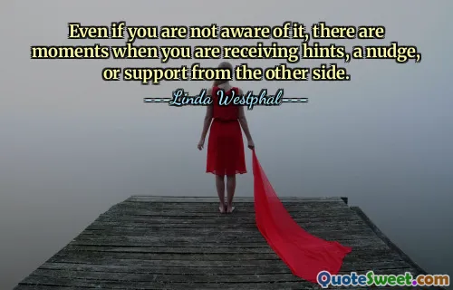 Even if you are not aware of it, there are moments when you are receiving hints, a nudge, or support from the other side.