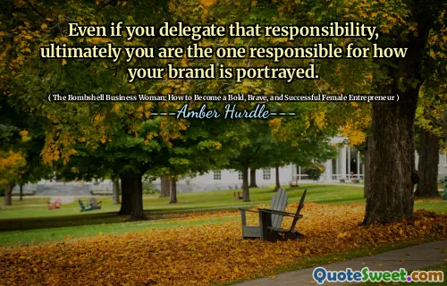 Even if you delegate that responsibility, ultimately you are the one responsible for how your brand is portrayed.
