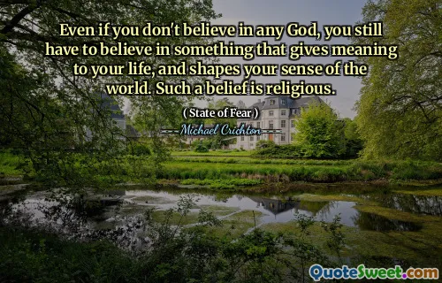 I když nevěříte v žádného Boha, stále musíte věřit v něco, co dává vašemu životu smysl, a utváří váš smysl pro svět. Taková víra je náboženská.