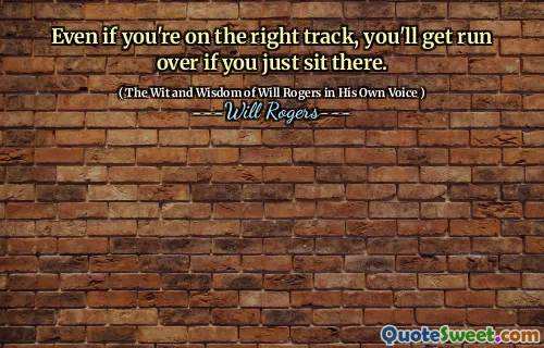 Even if you're on the right track, you'll get run over if you just sit there.