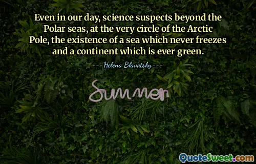 Even in our day, science suspects beyond the Polar seas, at the very circle of the Arctic Pole, the existence of a sea which never freezes and a continent which is ever green.