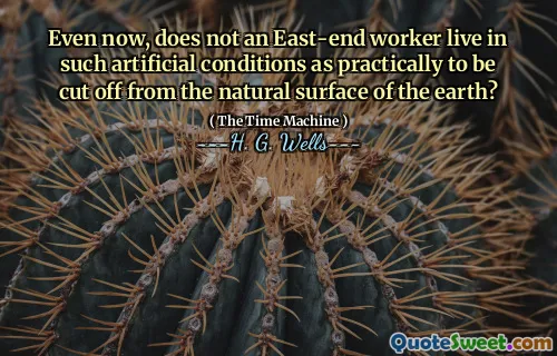 Even now, does not an East-end worker live in such artificial conditions as practically to be cut off from the natural surface of the earth?