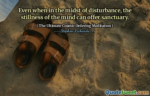 Even when in the midst of disturbance, the stillness of the mind can offer sanctuary.