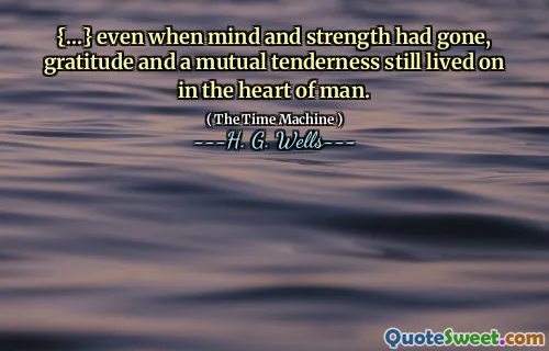 {...} even when mind and strength had gone, gratitude and a mutual tenderness still lived on in the heart of man.