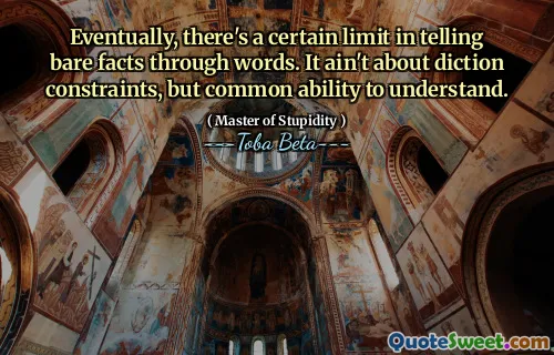 Eventually, there's a certain limit in telling bare facts through words. It ain't about diction constraints, but common ability to understand.