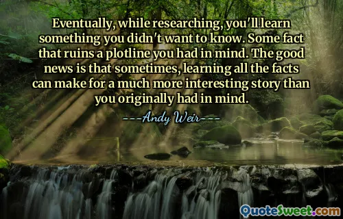 最终，在研究过程中，你会学到一些你不想知道的东西。一些事实破坏了你心中的情节。好消息是，有时，了解所有事实可以创造出比您最初想象的更有趣的故事。