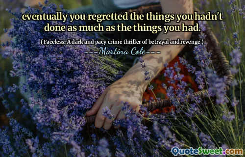 eventually you regretted the things you hadn't done as much as the things you had.