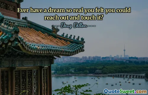 Ever have a dream so real you felt you could reach out and touch it?