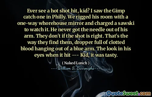 曾经看到过热门射击，孩子吗？我看到Gimp在费城抓住了一个。我们用单向妓女镜子操纵了他的房间，并指控一只锯子看它。他从来没有把针从手臂上拔出。如果镜头是正确的，他们就不会。这就是他们找到它们的方式，滴水器上满是蓝色手臂的凝结的血液。当他击中时，他的眼睛看上去很美味。