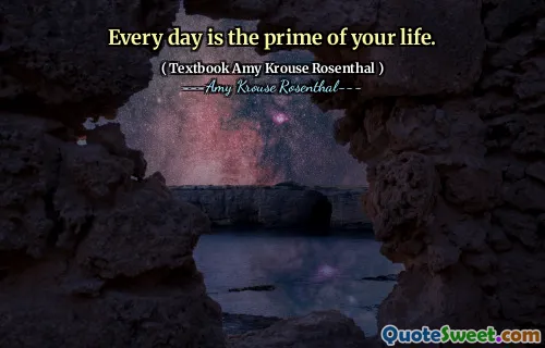 Every day is the prime of your life.