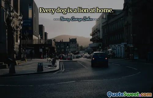 Every dog is a lion at home.